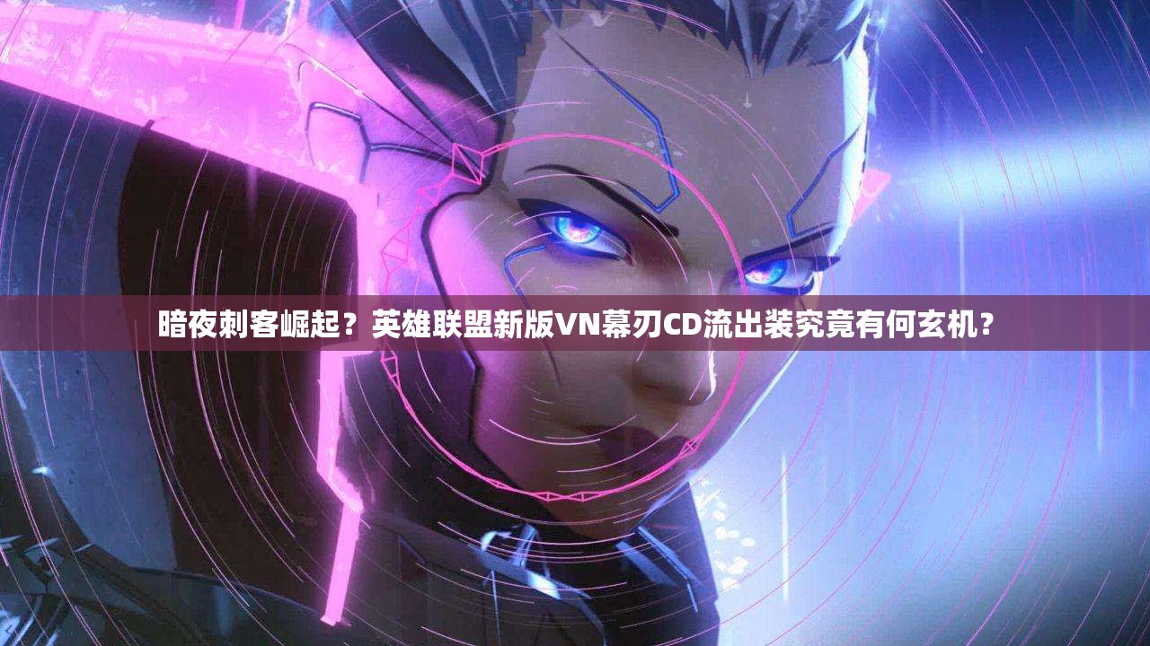 暗夜刺客崛起？英雄聯(lián)盟新版VN幕刃CD流出裝究竟有何玄機？