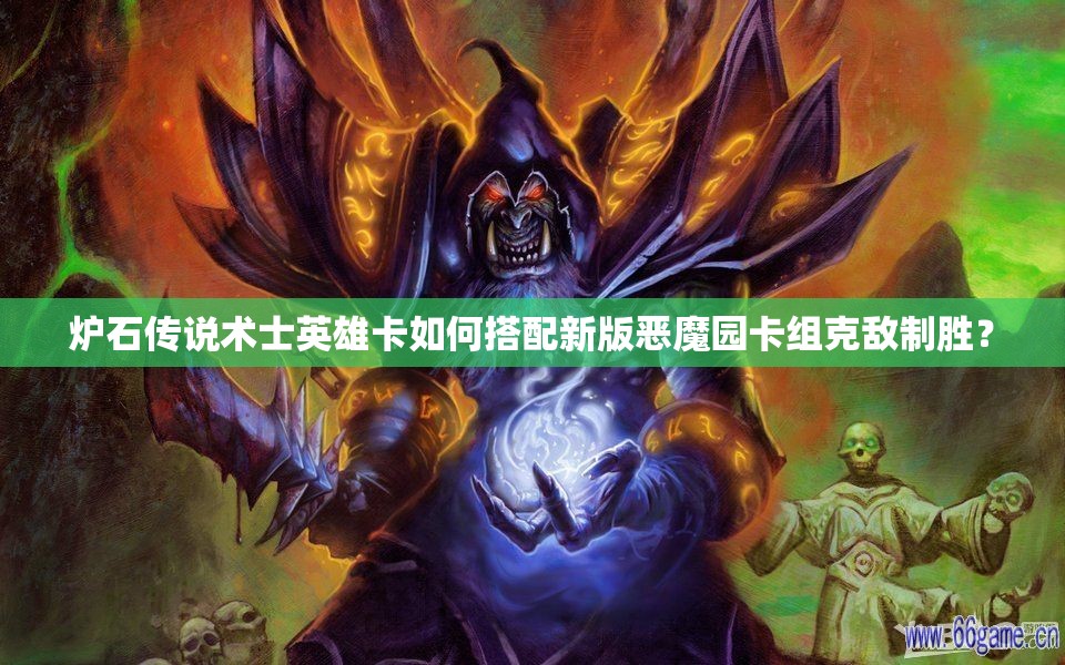 爐石傳說術(shù)士英雄卡如何搭配新版惡魔園卡組克敵制勝？