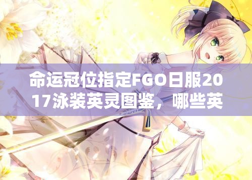 命運(yùn)冠位指定FGO日服2017泳裝英靈圖鑒，哪些英靈驚艷亮相成懸念？