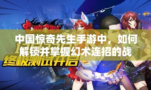 中國驚奇先生手游中，如何解鎖并掌握幻術(shù)連招的戰(zhàn)斗藝術(shù)？
