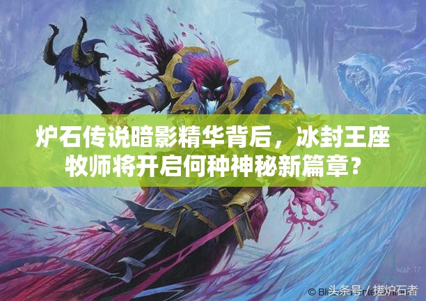 爐石傳說暗影精華背后，冰封王座牧師將開啟何種神秘新篇章？
