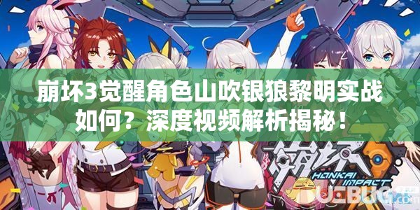 崩壞3覺醒角色山吹銀狼黎明實戰(zhàn)如何？深度視頻解析揭秘！