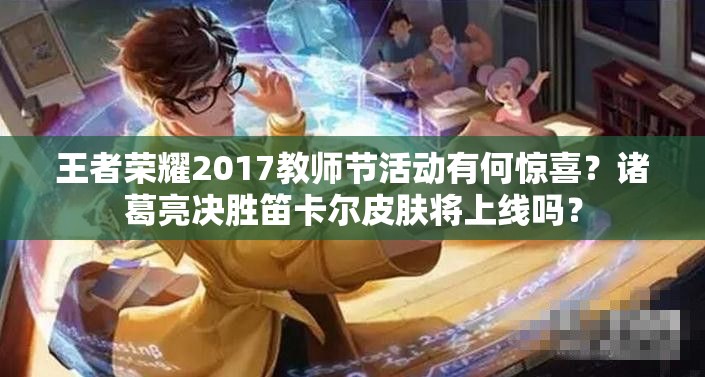 王者榮耀2017教師節(jié)活動有何驚喜？諸葛亮決勝笛卡爾皮膚將上線嗎？
