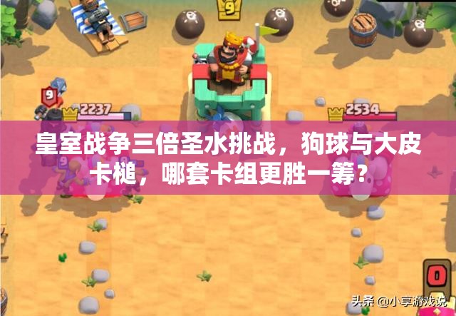 皇室戰(zhàn)爭(zhēng)三倍圣水挑戰(zhàn)，狗球與大皮卡槌，哪套卡組更勝一籌？