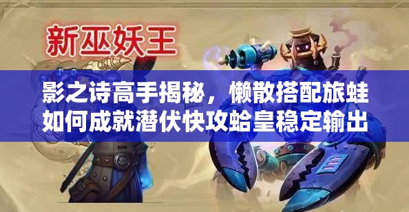 影之詩(shī)高手揭秘，懶散搭配旅蛙如何成就潛伏快攻蛤皇穩(wěn)定輸出？