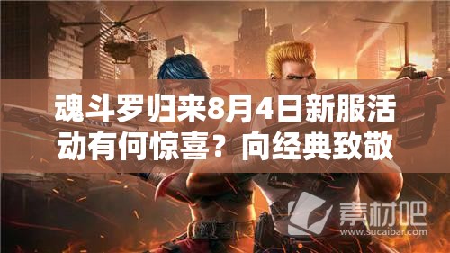 魂斗羅歸來8月4日新服活動有何驚喜？向經典致敬背后隱藏哪些福利？