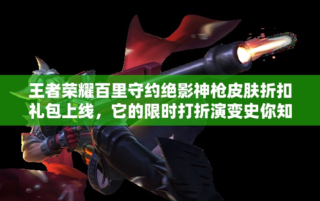 王者榮耀百里守約絕影神槍皮膚折扣禮包上線，它的限時(shí)打折演變史你知道嗎？