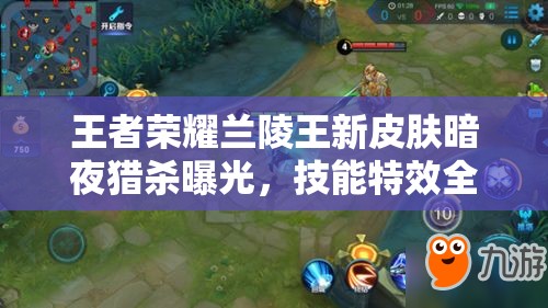 王者榮耀蘭陵王新皮膚暗夜獵殺曝光，技能特效全攻略在哪里？
