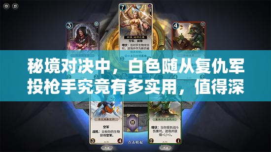 秘境對決中，白色隨從復(fù)仇軍投槍手究竟有多實用，值得深入解讀嗎？