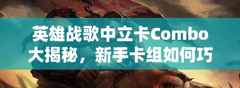 英雄戰(zhàn)歌中立卡Combo大揭秘，新手卡組如何巧妙運(yùn)用，實(shí)現(xiàn)高效資源管理？