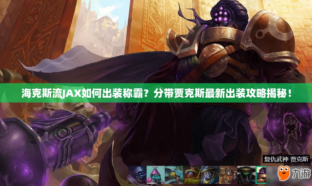 ?？怂沽鱆AX如何出裝稱霸？分帶賈克斯最新出裝攻略揭秘！
