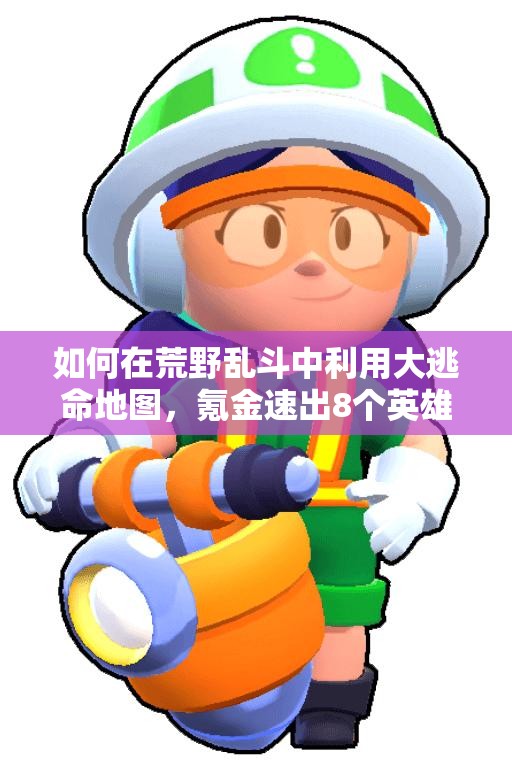 如何在荒野亂斗中利用大逃命地圖，氪金速出8個英雄？心得揭秘！