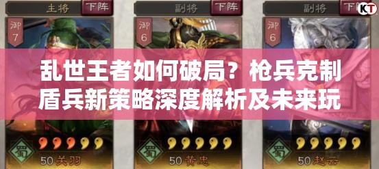 亂世王者如何破局？槍兵克制盾兵新策略深度解析及未來玩法大猜想