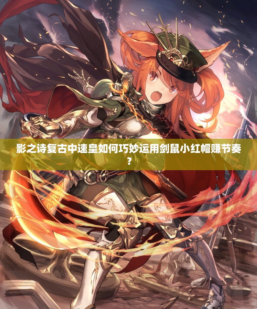 影之詩(shī)復(fù)古中速皇如何巧妙運(yùn)用劍鼠小紅帽賺節(jié)奏？