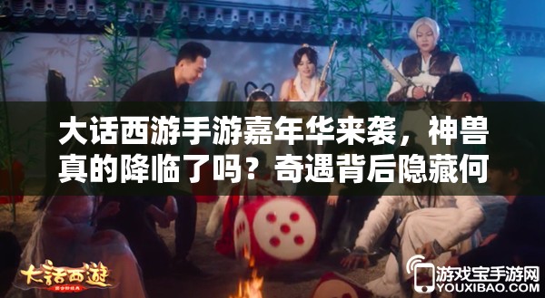 大話西游手游嘉年華來襲，神獸真的降臨了嗎？奇遇背后隱藏何種驚喜？