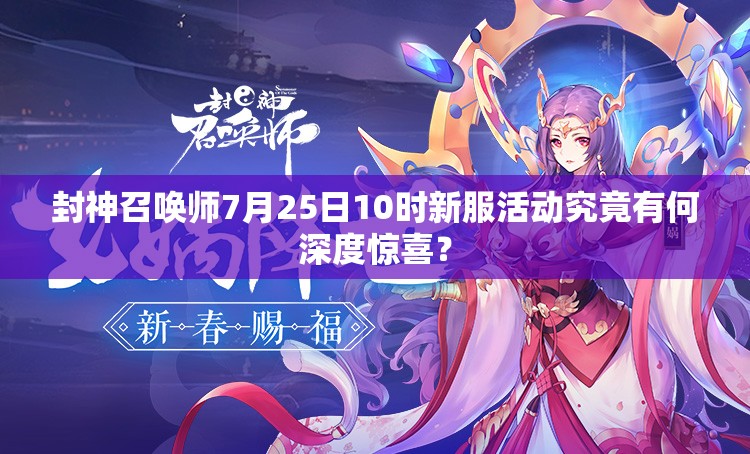 封神召喚師7月25日10時(shí)新服活動(dòng)究竟有何深度驚喜？