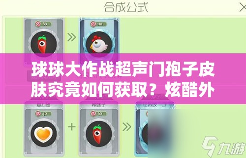球球大作戰(zhàn)超聲門孢子皮膚究竟如何獲??？炫酷外觀合成秘籍大揭秘！