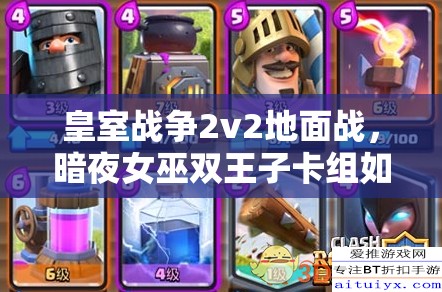 皇室戰(zhàn)爭(zhēng)2v2地面戰(zhàn)，暗夜女巫雙王子卡組如何演變成今日攻略？