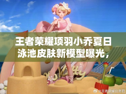 王者榮耀項(xiàng)羽小喬夏日泳池皮膚新模型曝光，圖片細(xì)節(jié)深度解析來了嗎？