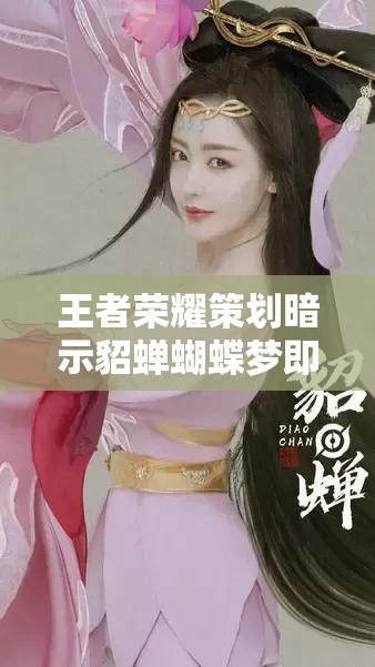 王者榮耀策劃暗示貂蟬蝴蝶夢(mèng)即將上線，皮膚售價(jià)究竟幾何引發(fā)熱議？