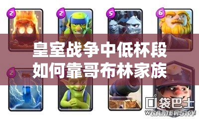 皇室戰(zhàn)爭中低杯段如何靠哥布林家族礦桶消耗卡組制勝？