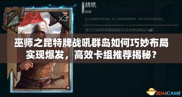 巫師之昆特牌戰(zhàn)吼群島如何巧妙布局實(shí)現(xiàn)爆發(fā)，高效卡組推薦揭秘？