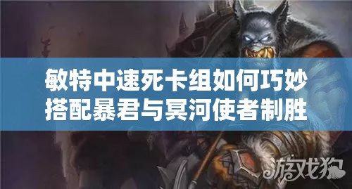 敏特中速死卡組如何巧妙搭配暴君與冥河使者制勝？