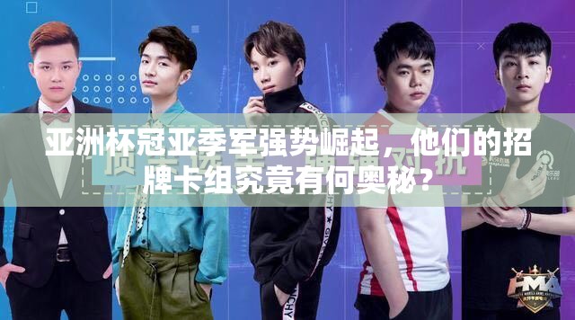 亞洲杯冠亞季軍強(qiáng)勢(shì)崛起，他們的招牌卡組究竟有何奧秘？