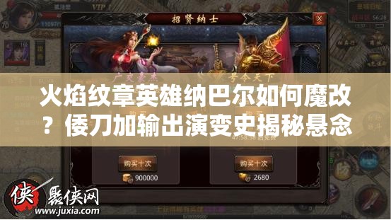 火焰紋章英雄納巴爾如何魔改？倭刀加輸出演變史揭秘懸念