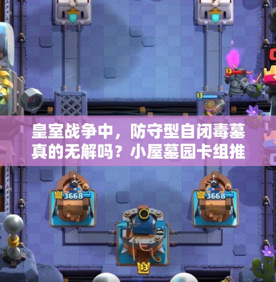 皇室戰(zhàn)爭中，防守型自閉毒墓真的無解嗎？小屋墓園卡組推薦揭秘！
