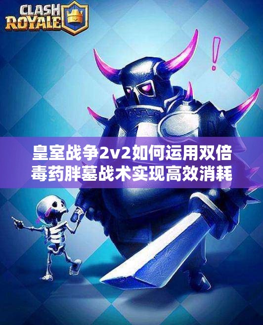 皇室戰(zhàn)爭(zhēng)2v2如何運(yùn)用雙倍毒藥胖墓戰(zhàn)術(shù)實(shí)現(xiàn)高效消耗？