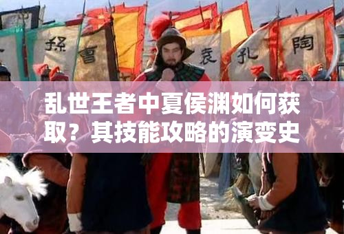 亂世王者中夏侯淵如何獲??？其技能攻略的演變史揭秘！