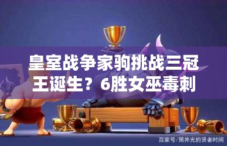 皇室戰(zhàn)爭家駒挑戰(zhàn)三冠王誕生？6勝女巫毒刺槌如何成制勝法寶？