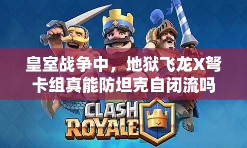 皇室戰(zhàn)爭中，地獄飛龍X弩卡組真能防坦克自閉流嗎？