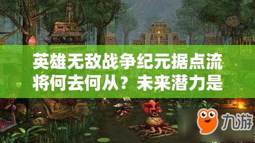英雄無敵戰(zhàn)爭紀(jì)元據(jù)點(diǎn)流將何去何從？未來潛力是否真的無限？