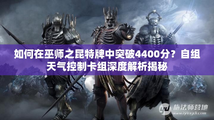 如何在巫師之昆特牌中突破4400分？自組天氣控制卡組深度解析揭秘