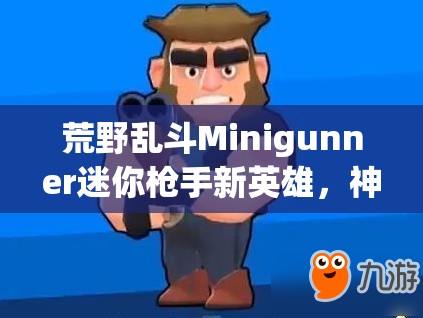 荒野亂斗Minigunner迷你槍手新英雄，神秘技能曝光，究竟有何逆天之處？