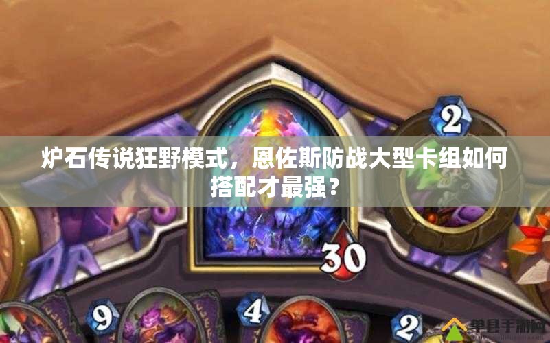 爐石傳說狂野模式，恩佐斯防戰(zhàn)大型卡組如何搭配才最強(qiáng)？