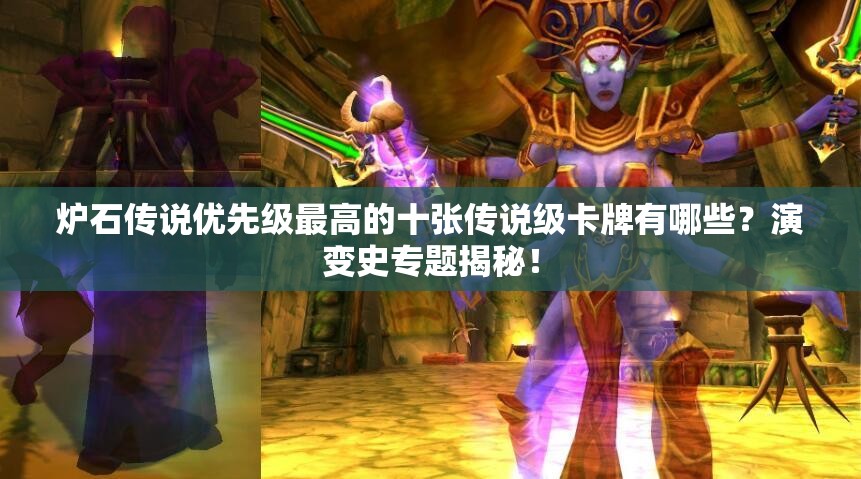 爐石傳說優(yōu)先級(jí)最高的十張傳說級(jí)卡牌有哪些？演變史專題揭秘！