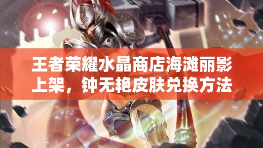 王者榮耀水晶商店海灘麗影上架，鐘無艷皮膚兌換方法演變史揭秘？