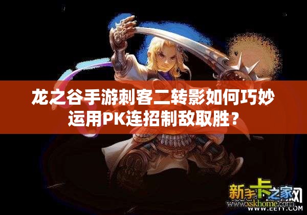 龍之谷手游刺客二轉(zhuǎn)影如何巧妙運(yùn)用PK連招制敵取勝？