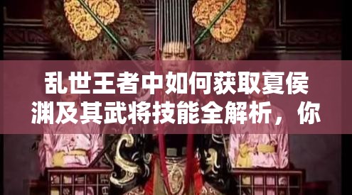 亂世王者中如何獲取夏侯淵及其武將技能全解析，你知道嗎？