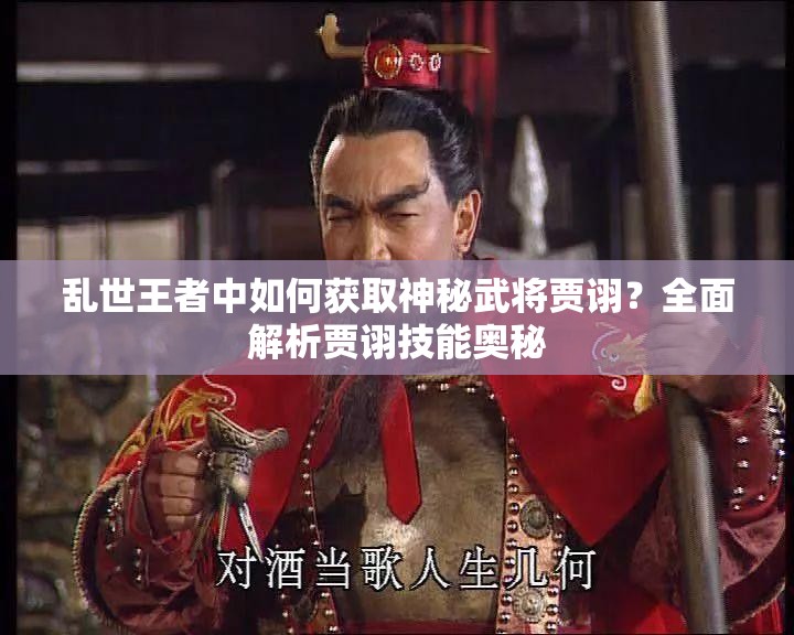 亂世王者中如何獲取神秘武將賈詡？全面解析賈詡技能奧秘