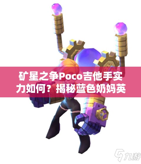 礦星之爭Poco吉他手實力如何？揭秘藍色奶媽英雄全攻略！