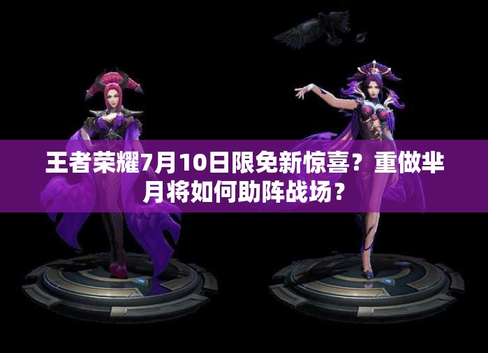 王者榮耀7月10日限免新驚喜？重做羋月將如何助陣戰(zhàn)場？