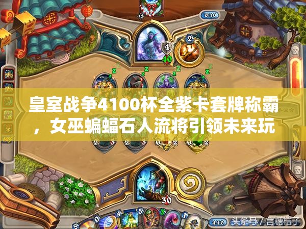皇室戰(zhàn)爭4100杯全紫卡套牌稱霸，女巫蝙蝠石人流將引領(lǐng)未來玩法革命？