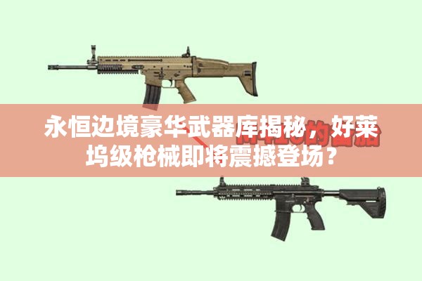 永恒邊境豪華武器庫(kù)揭秘，好萊塢級(jí)槍械即將震撼登場(chǎng)？