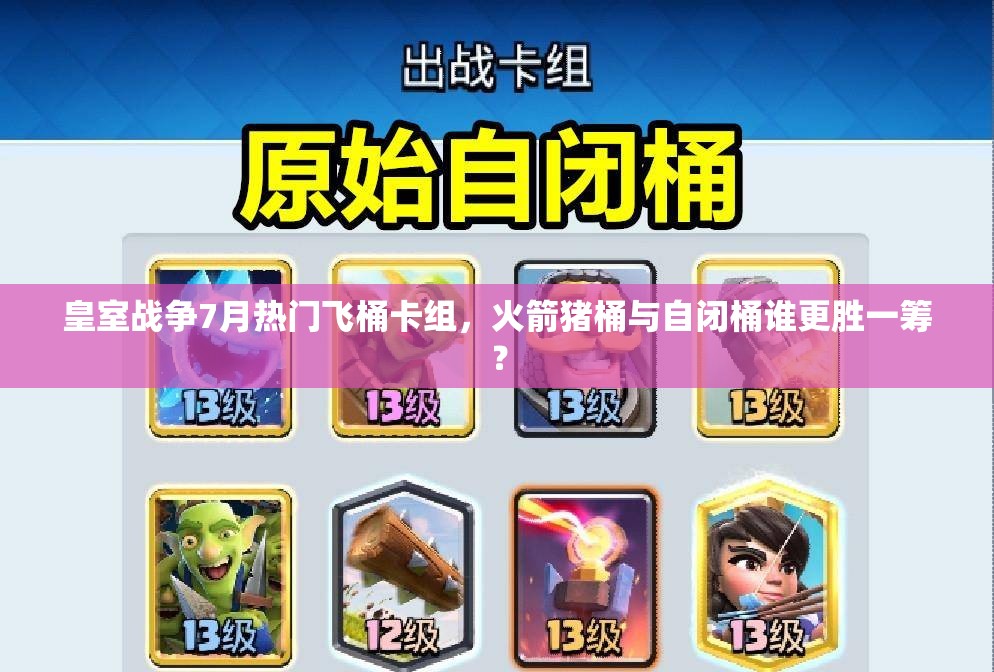 皇室戰(zhàn)爭7月熱門飛桶卡組，火箭豬桶與自閉桶誰更勝一籌？