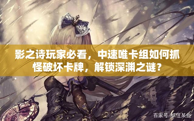影之詩玩家必看，中速唯卡組如何抓怪破壞卡牌，解鎖深淵之謎？