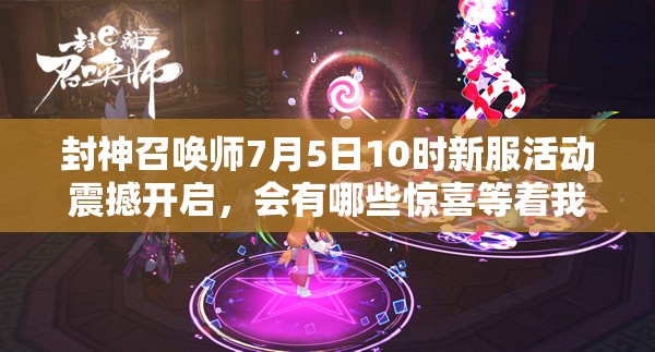 封神召喚師7月5日10時新服活動震撼開啟，會有哪些驚喜等著我們？